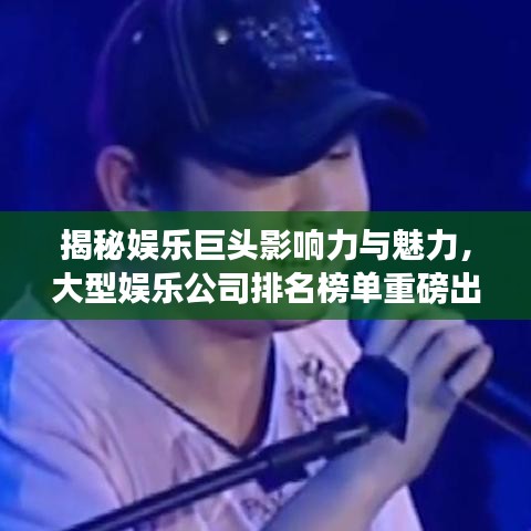 揭秘娱乐巨头影响力与魅力，大型娱乐公司排名榜单重磅出炉！
