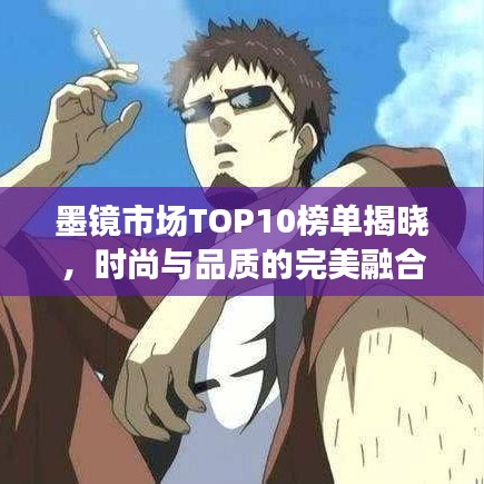 墨镜市场TOP10榜单揭晓，时尚与品质的完美融合