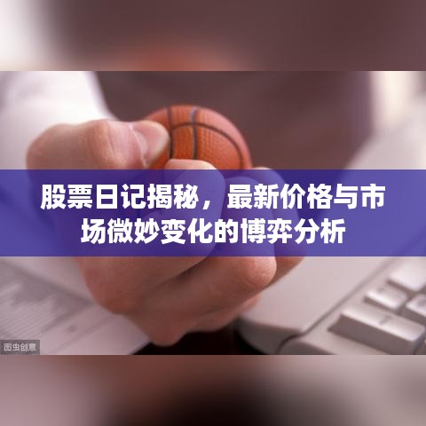 股票日记揭秘，最新价格与市场微妙变化的博弈分析