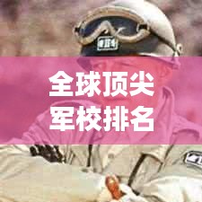 全球顶尖军校排名榜揭晓，探寻军事教育殿堂的卓越之路