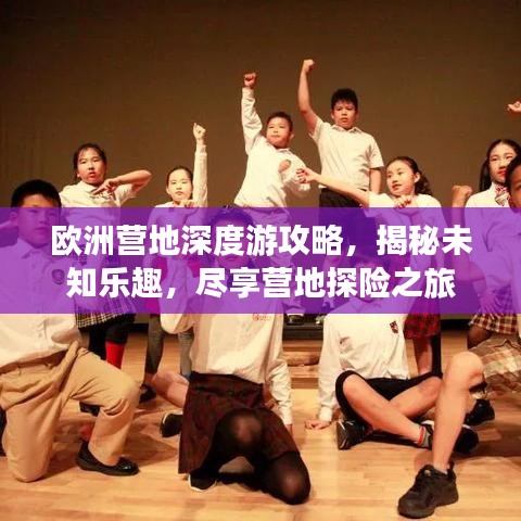 欧洲营地深度游攻略，揭秘未知乐趣，尽享营地探险之旅