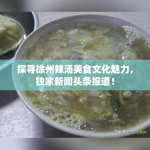 探寻徐州辣汤美食文化魅力，独家新闻头条报道！