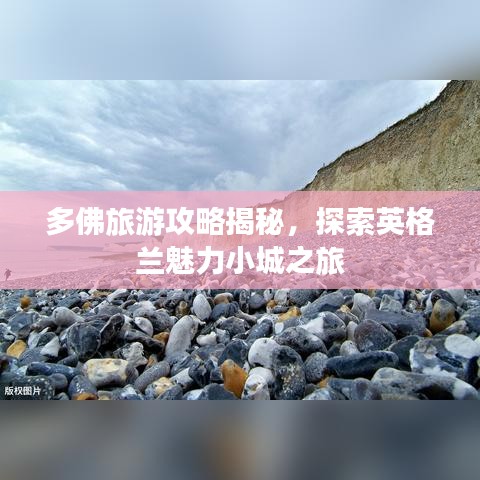 多佛旅游攻略揭秘，探索英格兰魅力小城之旅
