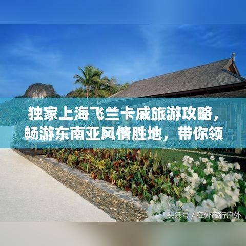 独家上海飞兰卡威旅游攻略，畅游东南亚风情胜地，带你领略绝美风光！