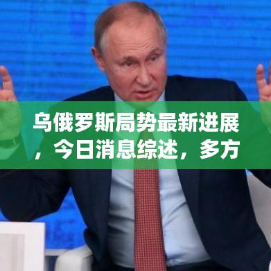 乌俄罗斯局势最新进展，今日消息综述，多方反应与国际关注