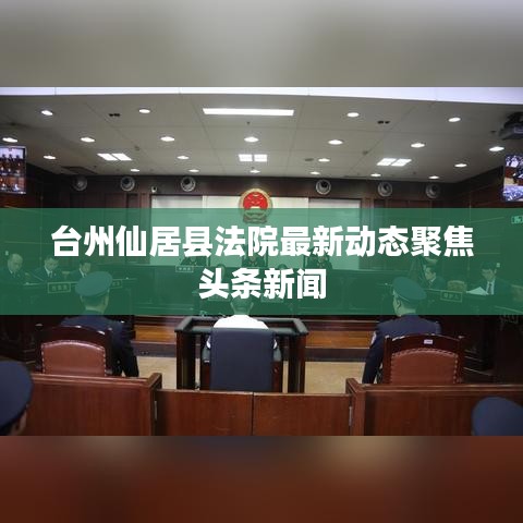 台州仙居县法院最新动态聚焦头条新闻