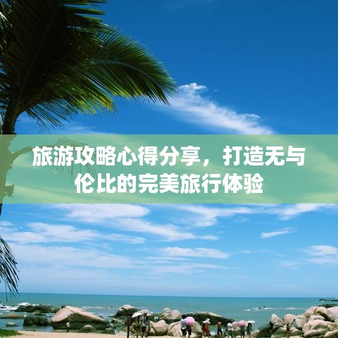 旅游攻略心得分享，打造无与伦比的完美旅行体验