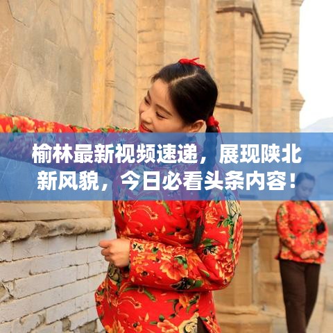 榆林最新视频速递，展现陕北新风貌，今日必看头条内容！
