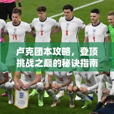 卢克团本攻略，登顶挑战之巅的秘诀指南