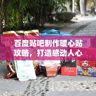 百度贴吧制作暖心贴攻略，打造感动人心的暖心内容！