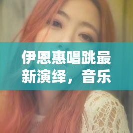 伊恩惠唱跳最新演绎，音乐与舞蹈的完美融合