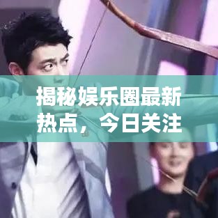 揭秘娱乐圈最新热点，今日关注娱乐新闻直播动态
