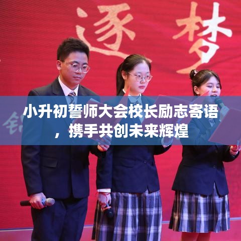 小升初誓师大会校长励志寄语，携手共创未来辉煌