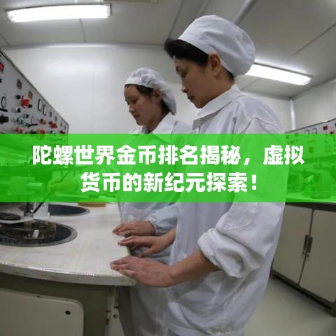 陀螺世界金币排名揭秘，虚拟货币的新纪元探索！