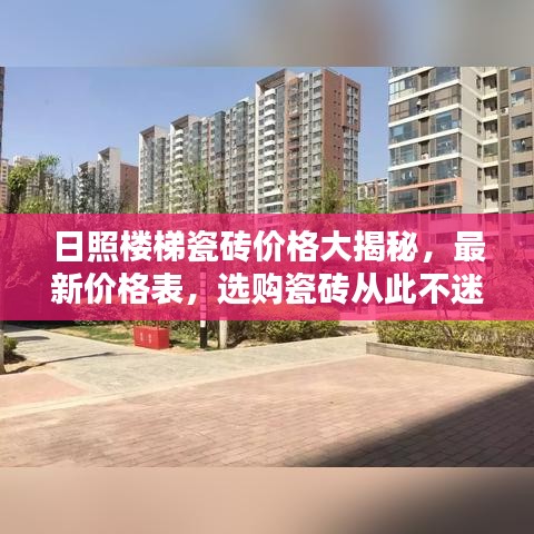 日照楼梯瓷砖价格大揭秘，最新价格表，选购瓷砖从此不迷茫！