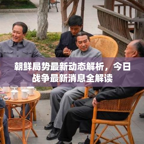 朝鲜局势最新动态解析，今日战争最新消息全解读