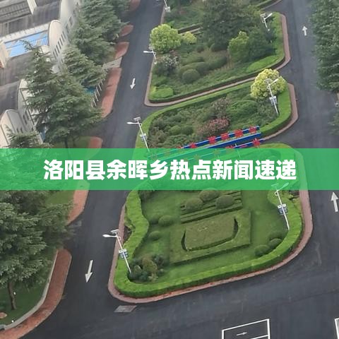 洛阳县余晖乡热点新闻速递