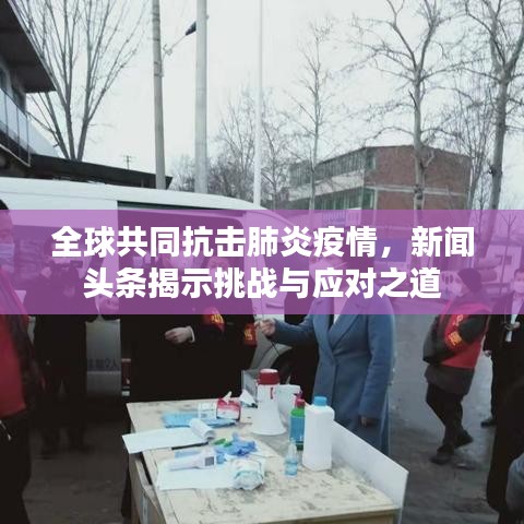 全球共同抗击肺炎疫情，新闻头条揭示挑战与应对之道