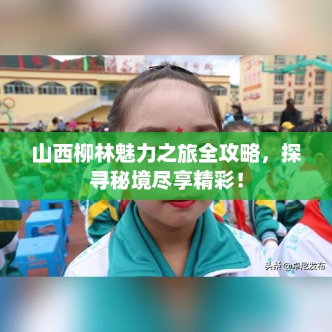 山西柳林魅力之旅全攻略，探寻秘境尽享精彩！