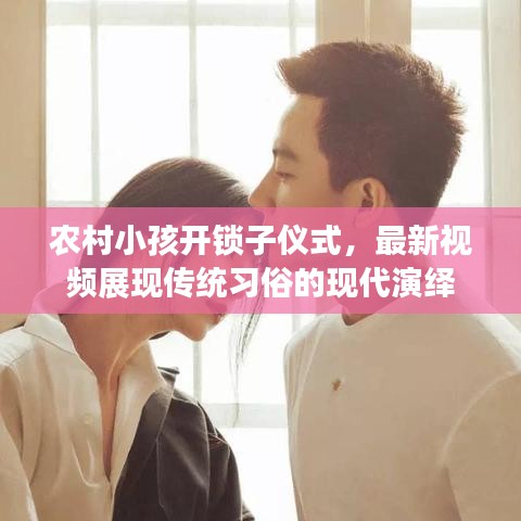 农村小孩开锁子仪式，最新视频展现传统习俗的现代演绎
