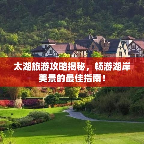 太湖旅游攻略揭秘，畅游湖岸美景的最佳指南！