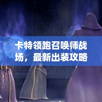 卡特领跑召唤师战场，最新出装攻略图与装备搭配全解析