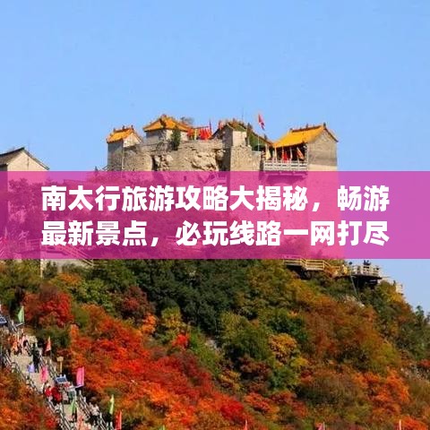 南太行旅游攻略大揭秘，畅游最新景点，必玩线路一网打尽！