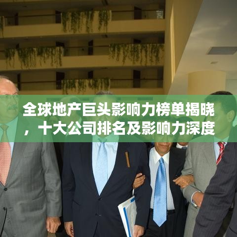 全球地产巨头影响力榜单揭晓，十大公司排名及影响力深度解析