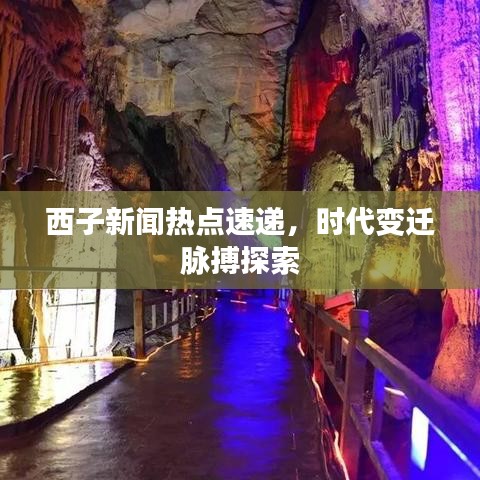 西子新闻热点速递，时代变迁脉搏探索