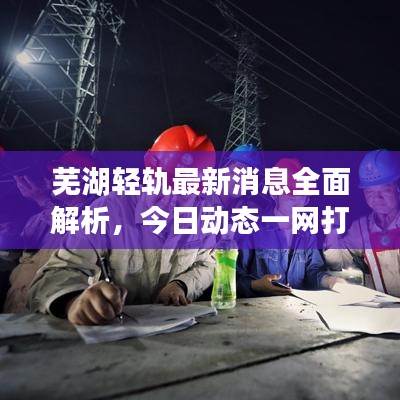 芜湖轻轨最新消息全面解析，今日动态一网打尽