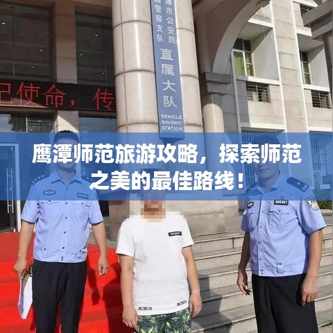 鹰潭师范旅游攻略，探索师范之美的最佳路线！