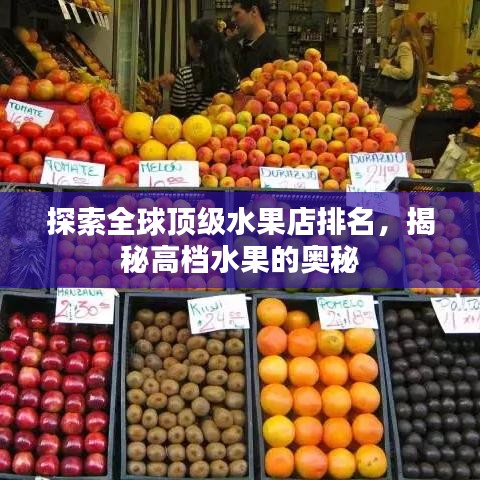 探索全球顶级水果店排名，揭秘高档水果的奥秘