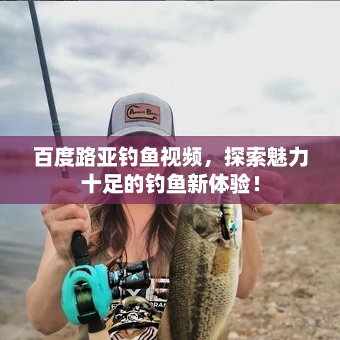 百度路亚钓鱼视频，探索魅力十足的钓鱼新体验！