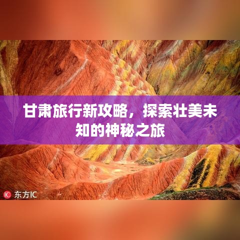 甘肃旅行新攻略，探索壮美未知的神秘之旅
