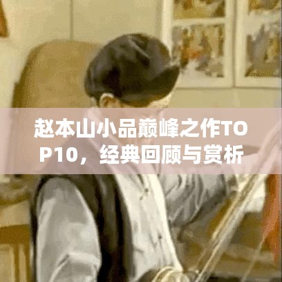 赵本山小品巅峰之作TOP10，经典回顾与赏析