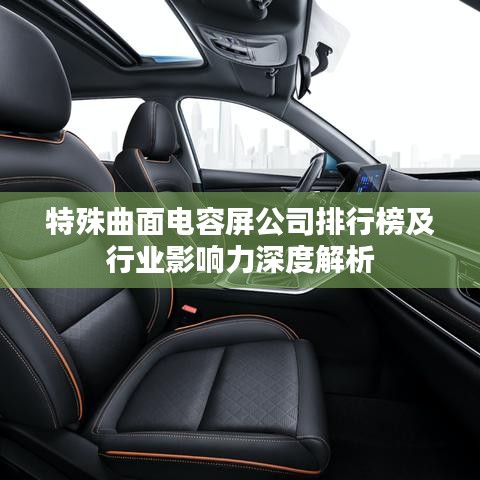 特殊曲面电容屏公司排行榜及行业影响力深度解析