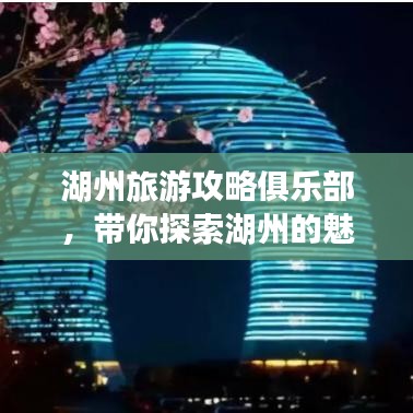 湖州旅游攻略俱乐部，带你探索湖州的魅力之旅