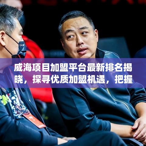 威海项目加盟平台最新排名揭晓，探寻优质加盟机遇，把握财富增长新风口！