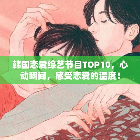 韩国恋爱综艺节目TOP10，心动瞬间，感受恋爱的温度！