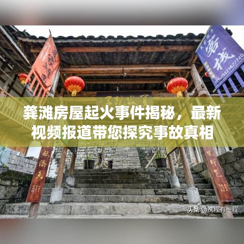 龚滩房屋起火事件揭秘，最新视频报道带您探究事故真相
