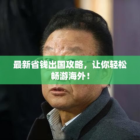 最新省钱出国攻略，让你轻松畅游海外！