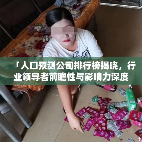 「人口预测公司排行榜揭晓，行业领导者前瞻性与影响力深度解析」