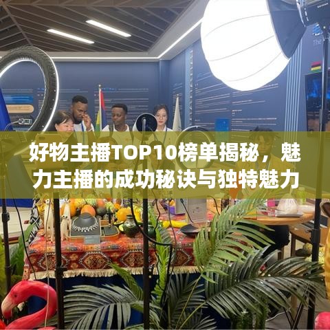 好物主播TOP10榜单揭秘，魅力主播的成功秘诀与独特魅力