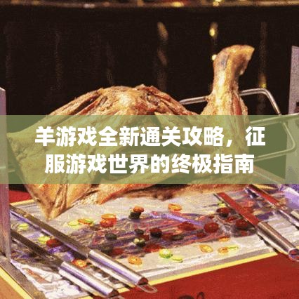 羊游戏全新通关攻略，征服游戏世界的终极指南