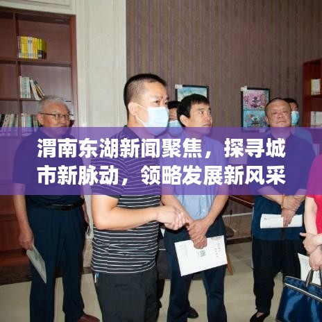 渭南东湖新闻聚焦，探寻城市新脉动，领略发展新风采