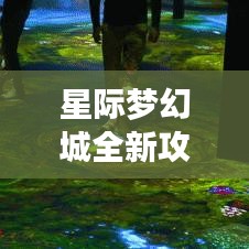 星际梦幻城全新攻略揭秘，探索未知宇宙的神秘之门