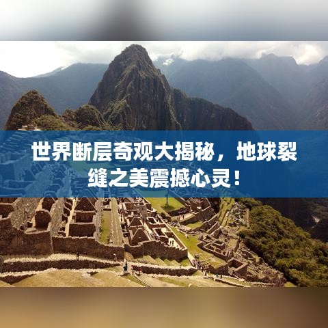 世界断层奇观大揭秘，地球裂缝之美震撼心灵！