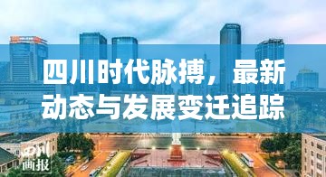 四川时代脉搏，最新动态与发展变迁追踪