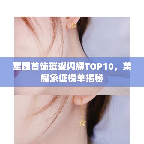 军团首饰璀璨闪耀TOP10，荣耀象征榜单揭秘