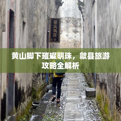 黄山脚下璀璨明珠，歙县旅游攻略全解析
